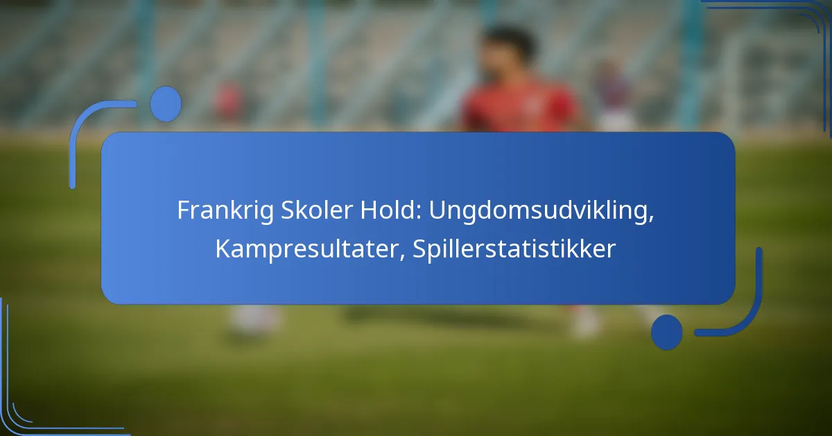 Frankrig Skoler Hold: Ungdomsudvikling, Kampresultater, Spillerstatistikker