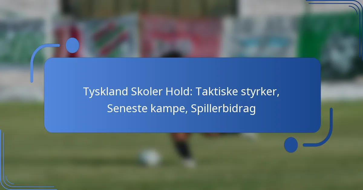 Tyskland Skoler Hold: Taktiske styrker, Seneste kampe, Spillerbidrag