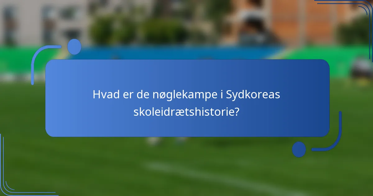Hvad er de nøglekampe i Sydkoreas skoleidrætshistorie?