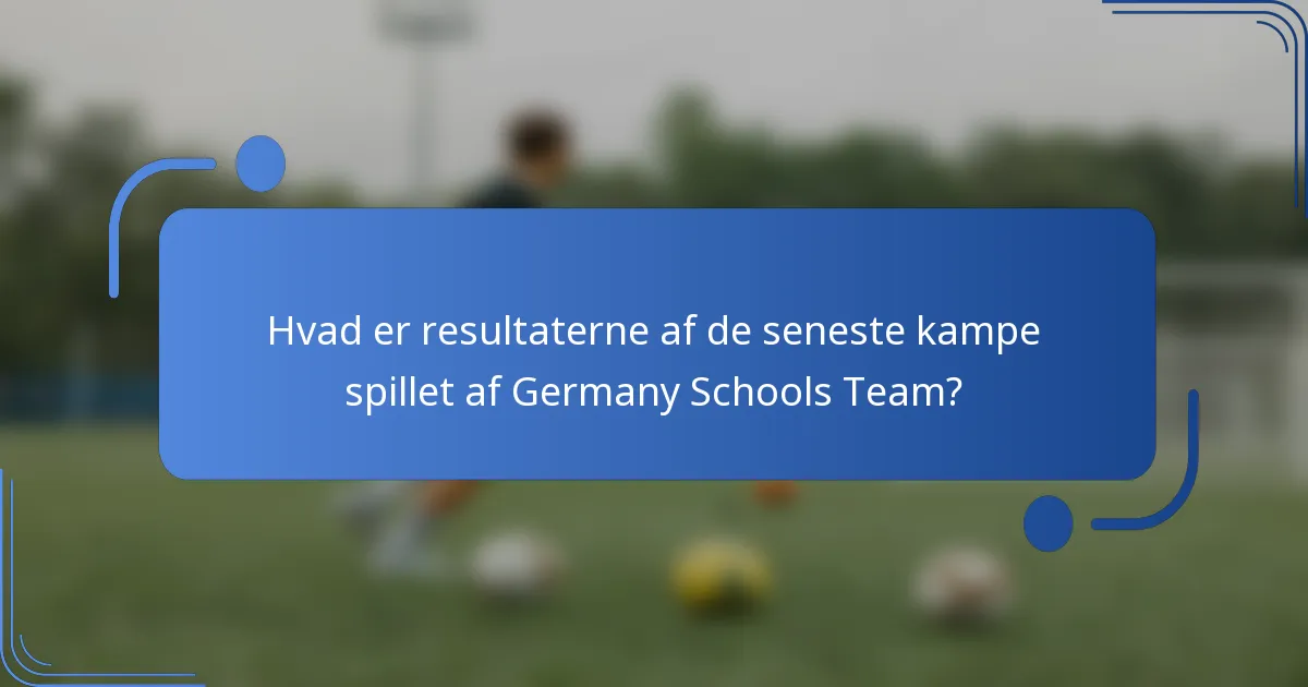 Hvad er resultaterne af de seneste kampe spillet af Germany Schools Team?