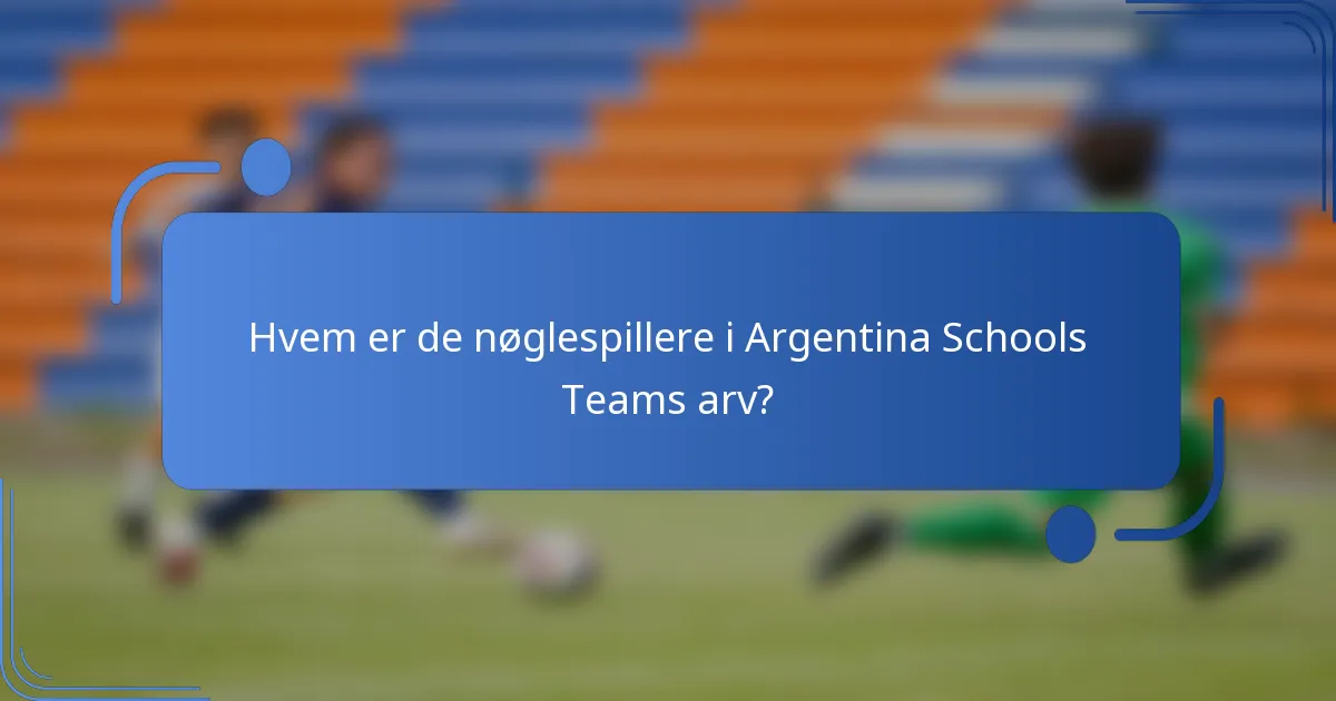 Hvem er de nøglespillere i Argentina Schools Teams arv?