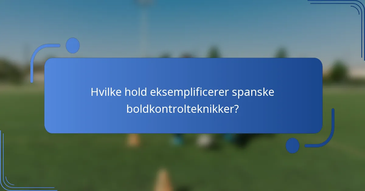 Hvilke hold eksemplificerer spanske boldkontrolteknikker?