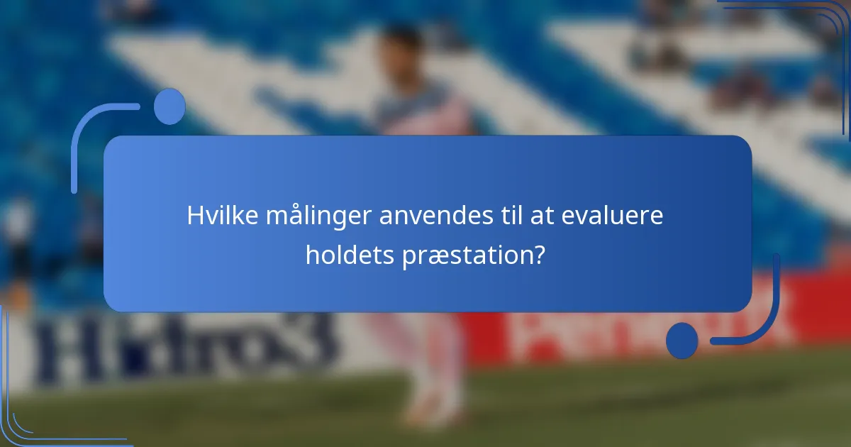 Hvilke målinger anvendes til at evaluere holdets præstation?