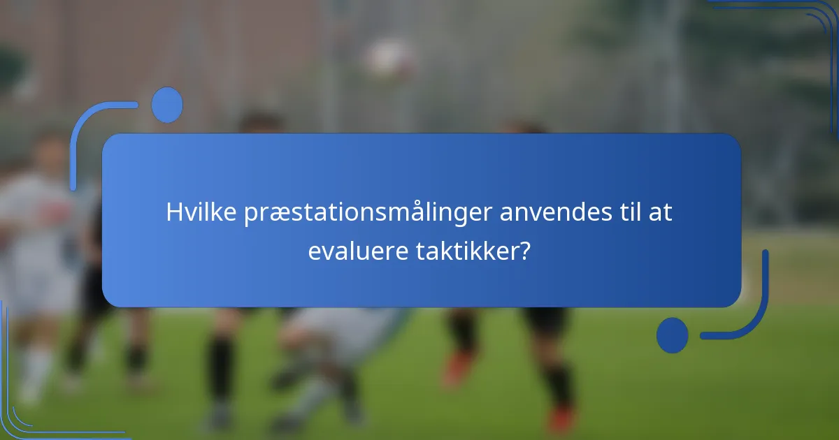 Hvilke præstationsmålinger anvendes til at evaluere taktikker?