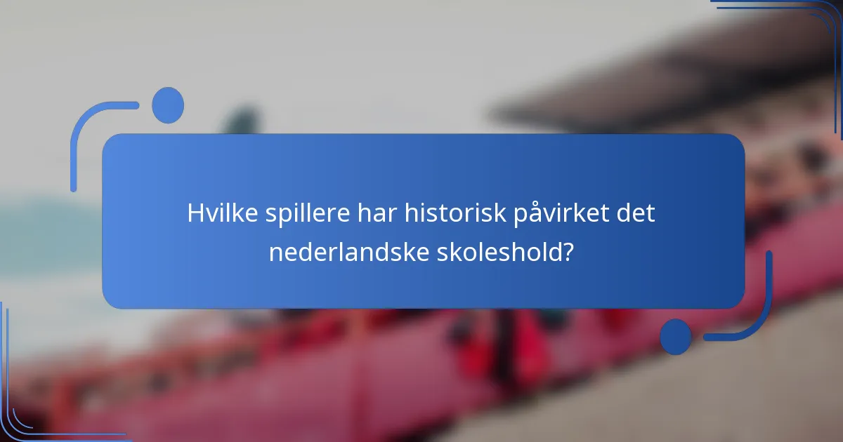 Hvilke spillere har historisk påvirket det nederlandske skoleshold?