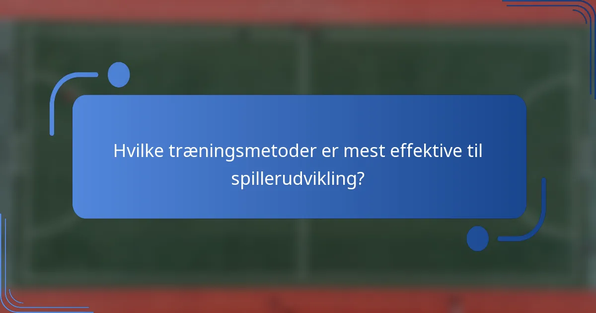 Hvilke træningsmetoder er mest effektive til spillerudvikling?