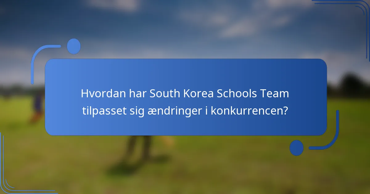 Hvordan har South Korea Schools Team tilpasset sig ændringer i konkurrencen?